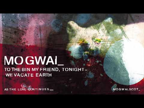 Mogwai – To The Bin My Friend, Tonight We Vacate Earth (Official Audio)